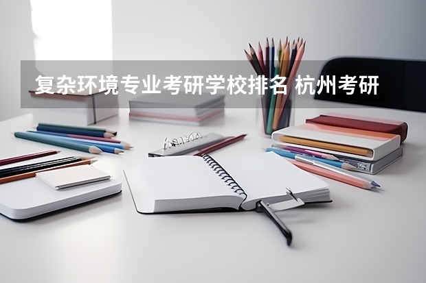复杂环境专业考研学校排名 杭州考研学校推荐