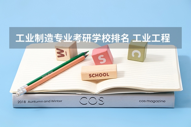 工业制造专业考研学校排名 工业工程专业考研比较好的学校排名