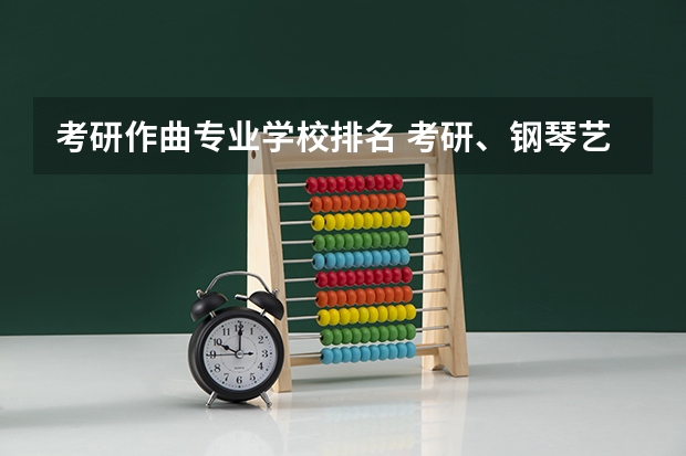 考研作曲专业学校排名 考研、钢琴艺术指导专业，都有哪些学校招生？急用，谢谢！