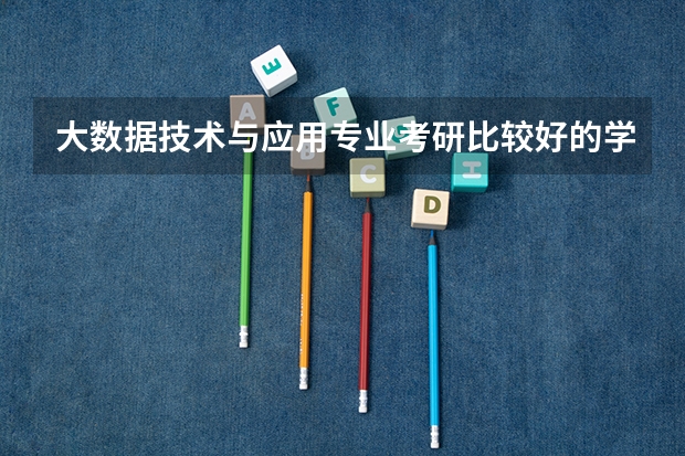 大数据技术与应用专业考研比较好的学校有哪些 大数据技术与应用考研科目有哪些