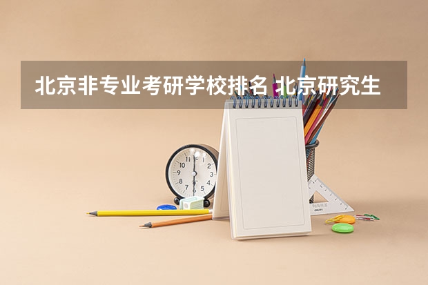 北京非专业考研学校排名 北京研究生学校排名