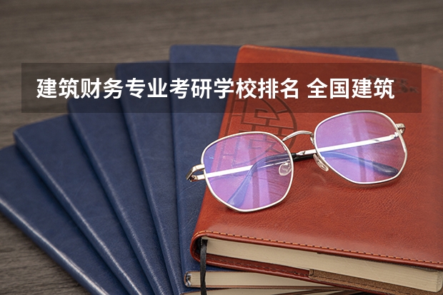 建筑财务专业考研学校排名 全国建筑学研究生院排名情况