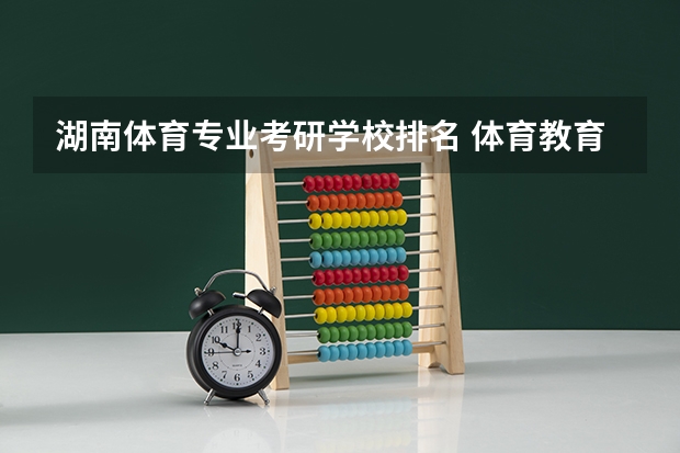 湖南体育专业考研学校排名 体育教育考研学校排名