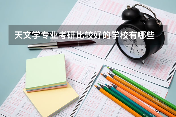 天文学专业考研比较好的学校有哪些 天文学考研科目有哪些