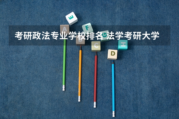 考研政法专业学校排名 法学考研大学排名