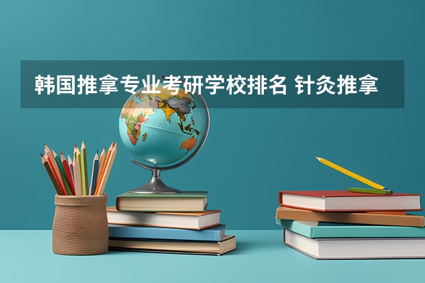 韩国推拿专业考研学校排名 针灸推拿学校排名