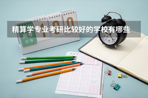 精算学专业考研比较好的学校有哪些 精算学考研科目有哪些