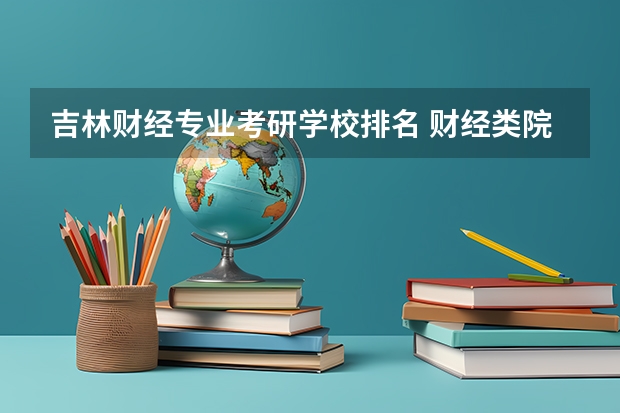 吉林财经专业考研学校排名 财经类院校考研难度排名