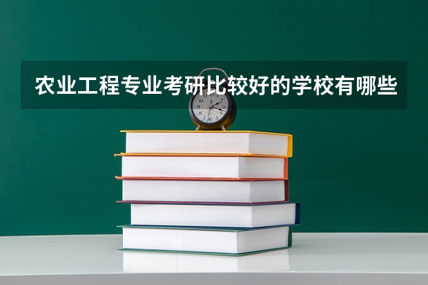 农业工程专业考研比较好的学校有哪些 农业工程考研科目有哪些