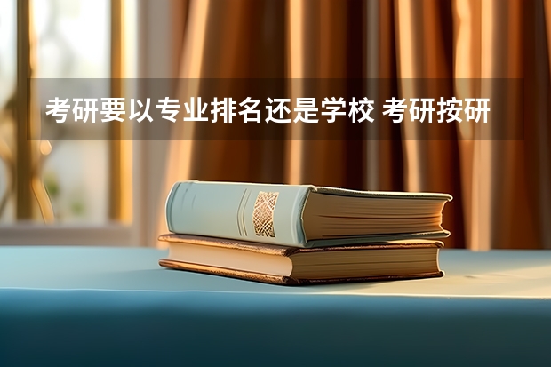 考研要以专业排名还是学校 考研按研究方向排名还是按专业排名