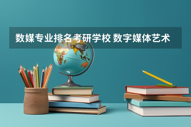 数媒专业排名考研学校 数字媒体艺术考研最好的学校