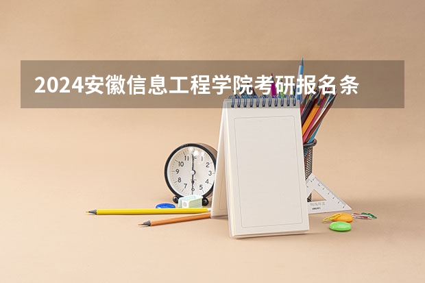 2024安徽信息工程学院考研报名条件是什么 2024年什么时候考研