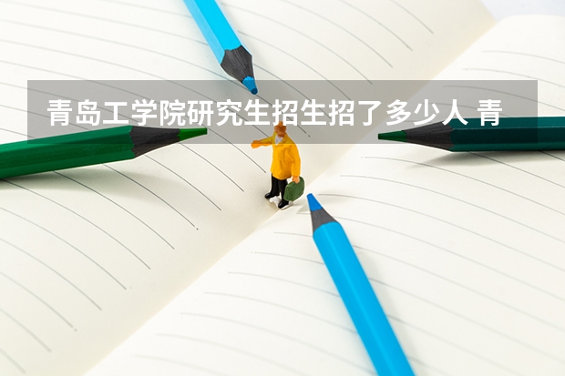 青岛工学院研究生招生招了多少人 青岛工学院研究生好考吗