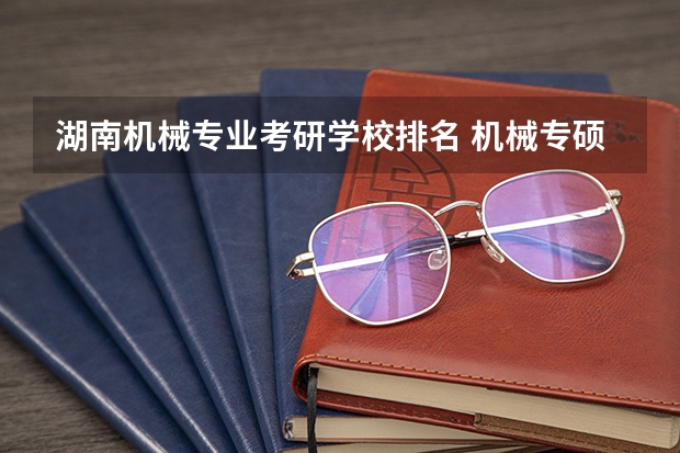 湖南机械专业考研学校排名 机械专硕考研院校排名