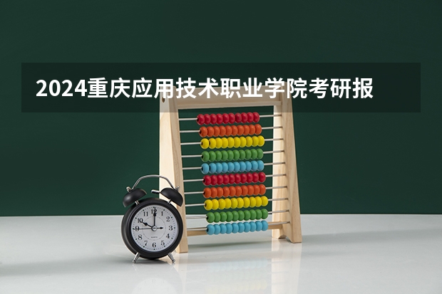 2024重庆应用技术职业学院考研报名条件是什么 2024年什么时候考研