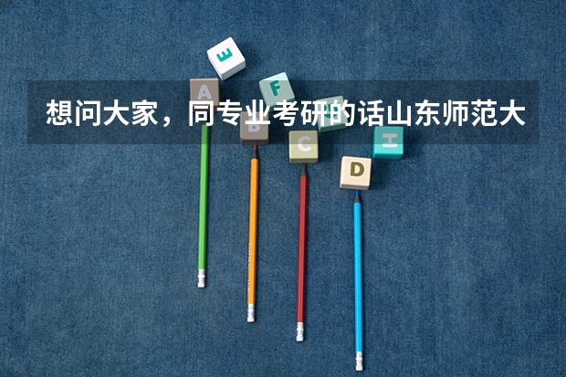 想问大家，同专业考研的话山东师范大学和天津师范大学哪个比较好考？