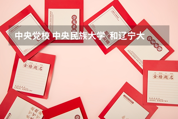 中央党校 中央民族大学  和辽宁大学 经济类考研调剂选哪个呢