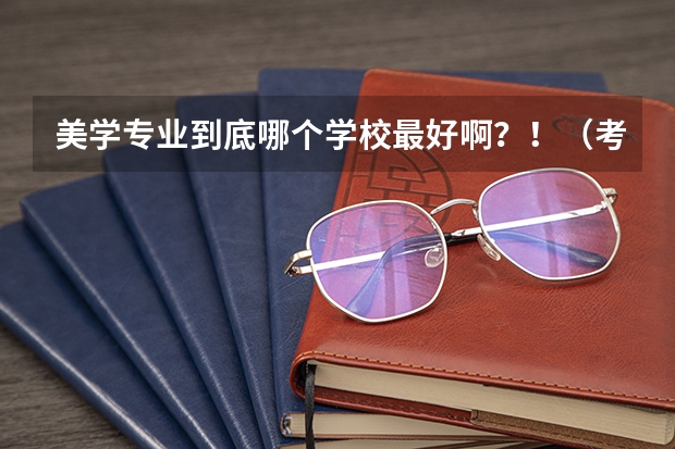 美学专业到底哪个学校最好啊？！（考研）
