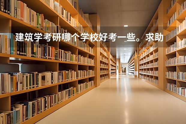 建筑学考研哪个学校好考一些。求助