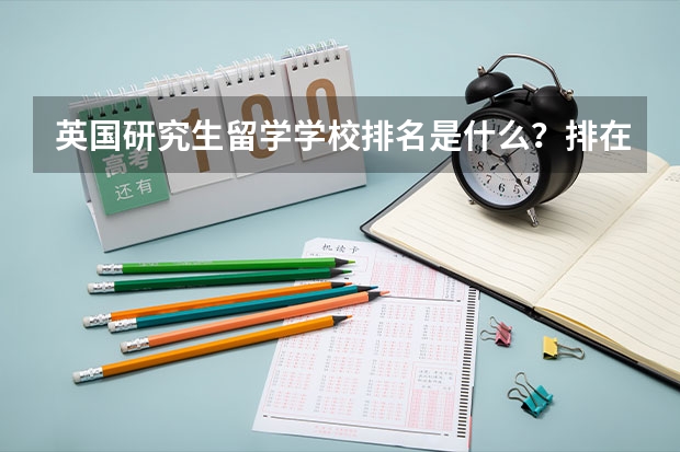 英国研究生留学学校排名是什么？排在第一位的学校是哪个？