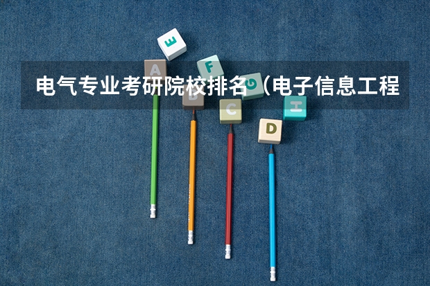 电气专业考研院校排名（电子信息工程考研学校排名）