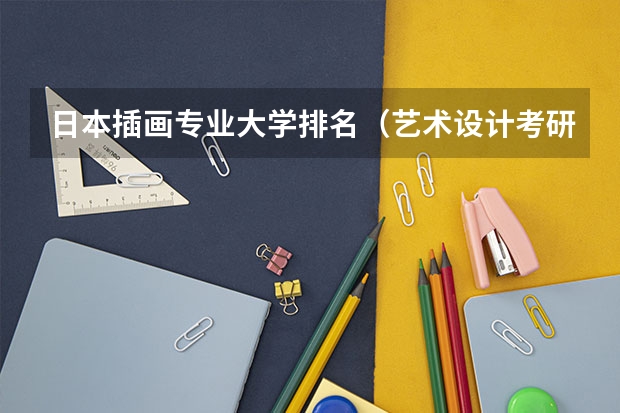 日本插画专业大学排名（艺术设计考研学校排名）