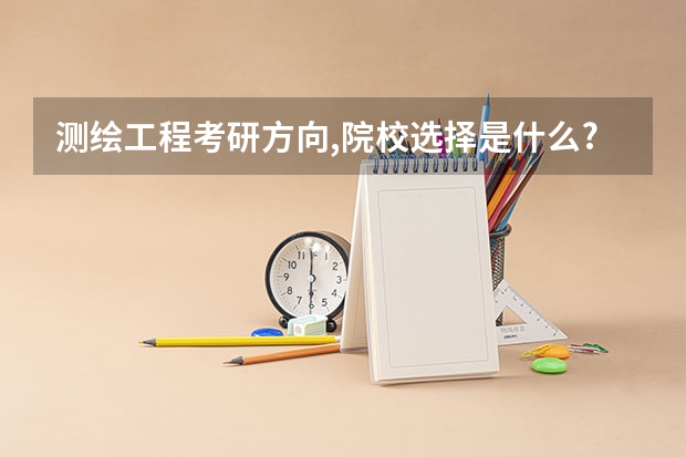 测绘工程考研方向,院校选择是什么?