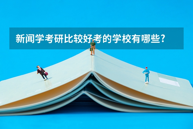 新闻学考研比较好考的学校有哪些?