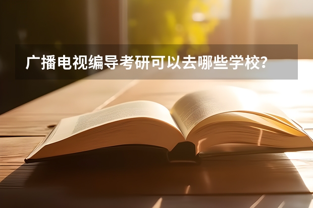 广播电视编导考研可以去哪些学校？