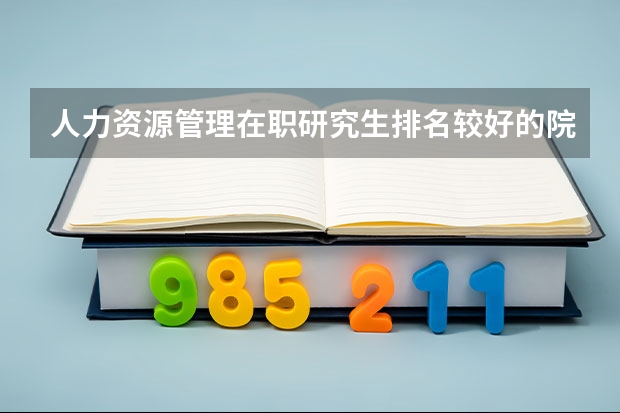 人力资源管理在职研究生排名较好的院校有哪些