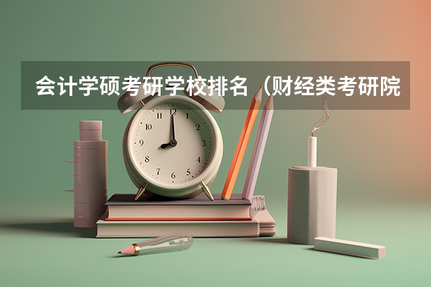 会计学硕考研学校排名（财经类考研院校排名）