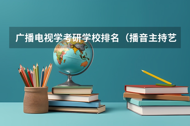 广播电视学考研学校排名（播音主持艺考学校排名）