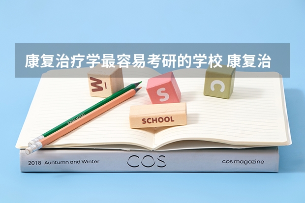 康复治疗学最容易考研的学校 康复治疗学考研难度排名 康复医学与理疗学考研学校排名