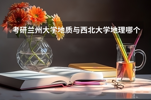 考研兰州大学地质与西北大学地理哪个好