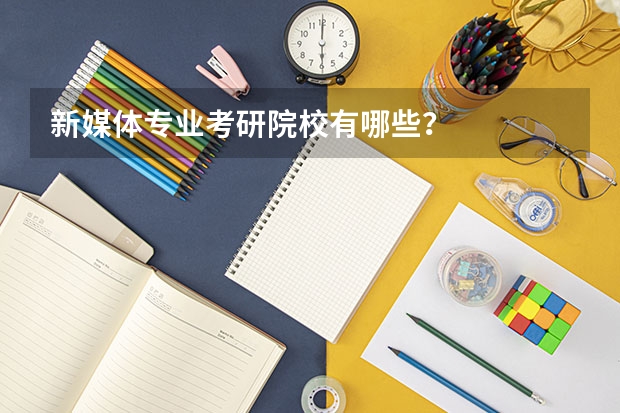 新媒体专业考研院校有哪些？