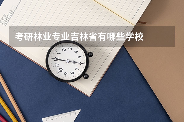 考研林业专业吉林省有哪些学校