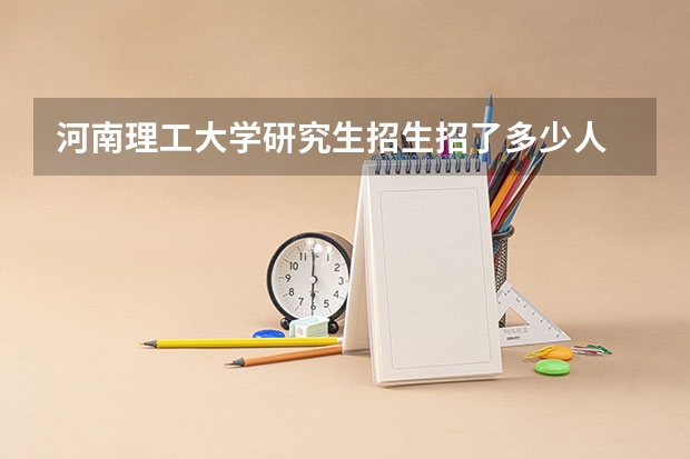 河南理工大学研究生招生招了多少人 河南理工大学研究生好考吗