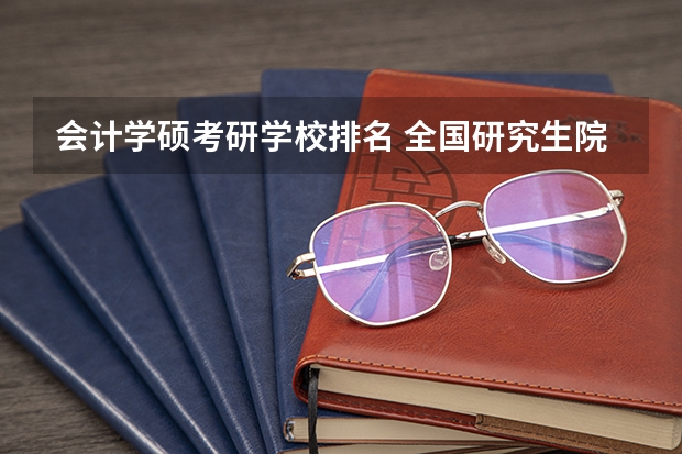 会计学硕考研学校排名 全国研究生院校排名一览表 2022研究生院校排名