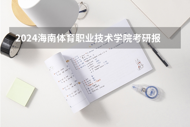 2024海南体育职业技术学院考研报名条件是什么 2024年什么时候考研
