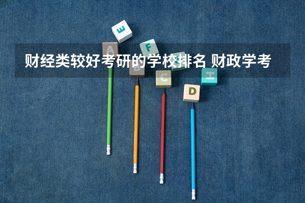 财经类较好考研的学校排名 财政学考研难度排名 财经类考研院校排名