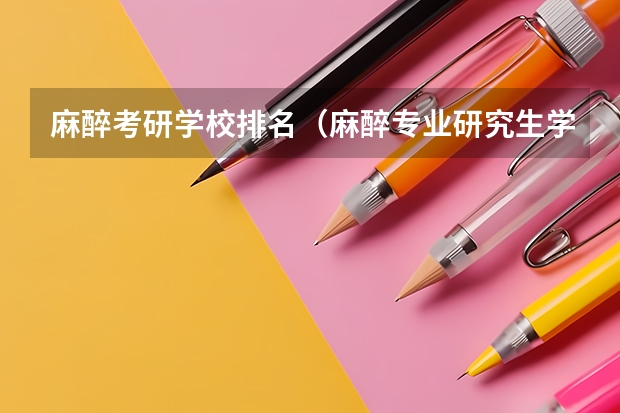 麻醉考研学校排名（麻醉专业研究生学校排名）