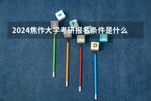 2024焦作大学考研报名条件是什么 2024年什么时候考研