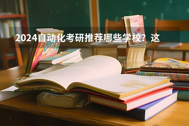 2024自动化考研推荐哪些学校？这几所值得报考？