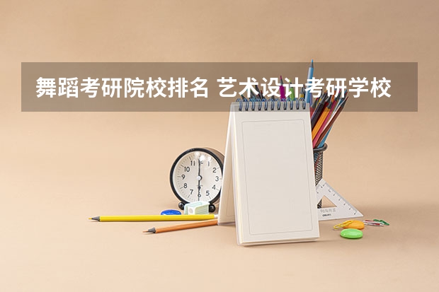 舞蹈考研院校排名 艺术设计考研学校排名 服装设计考研学校排名