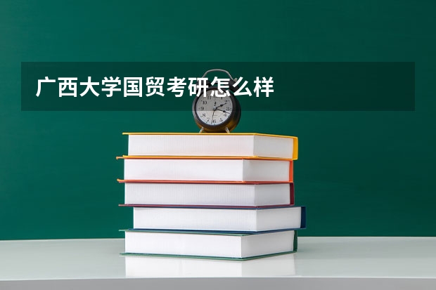 广西大学国贸考研怎么样