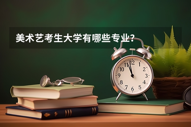 美术艺考生大学有哪些专业？