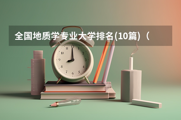 全国地质学专业大学排名(10篇)（各院校地质资源与地质工程专业考研初试和复试备考方法详细汇总？）
