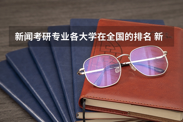 新闻考研专业各大学在全国的排名 新传考研学校排名专业排名 传播学考研学校排行