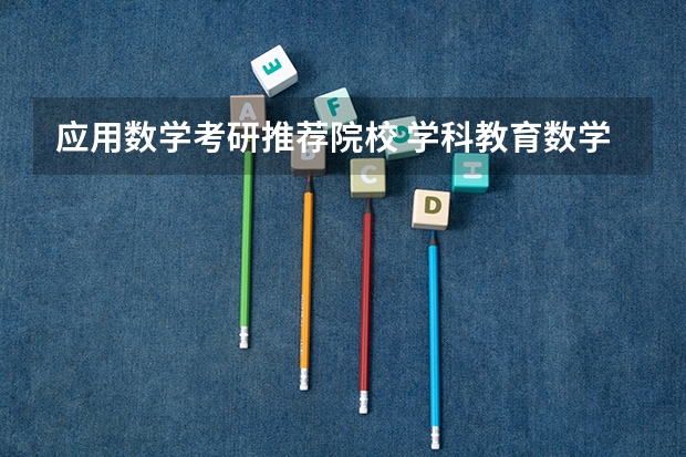 应用数学考研推荐院校 学科教育数学考研院校排名 数学类考研最佳学校