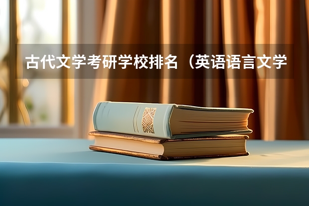 古代文学考研学校排名（英语语言文学专业考研院校排名）